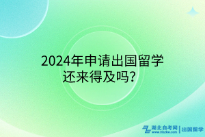 2024年申請出國留學(xué)還來得及嗎？