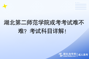 湖北第二師范學(xué)院成考考試難不難？考試科目詳解！