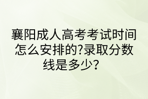 襄陽成人高考考試時間怎么安排的?錄取分數(shù)線是多少？
