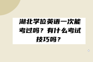 湖北學(xué)位英語一次能考過嗎？有什么考試技巧嗎？