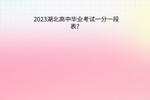 2023湖北高中畢業(yè)考試一分一段表？