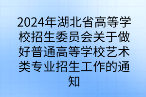 2024年湖北省高等學(xué)校招生委員會關(guān)于做好普通高等學(xué)校藝術(shù)類專業(yè)招生工作的通知