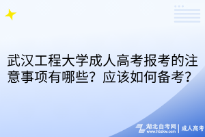 武漢工程大學(xué)成人高考報考的注意事項有哪些？應(yīng)該如何備考？