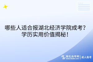 哪些人適合報(bào)湖北經(jīng)濟(jì)學(xué)院成考？學(xué)歷實(shí)用價(jià)值揭秘！