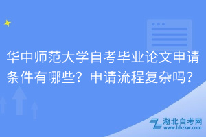 華中師范大學(xué)自考畢業(yè)論文申請條件有哪些？申請流程復(fù)雜嗎？