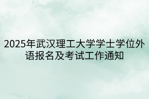 2025年武漢理工大學(xué)學(xué)士學(xué)位外語(yǔ)報(bào)名及考試工作通知