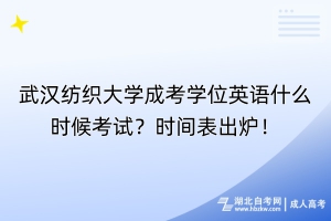 武漢紡織大學(xué)成考學(xué)位英語什么時候考試？時間表出爐！