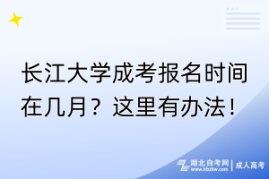 長江大學(xué)成考報(bào)名時(shí)間在幾月？這里有辦法！