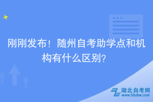 剛剛發(fā)布！隨州自考助學(xué)點(diǎn)和機(jī)構(gòu)有什么區(qū)別？