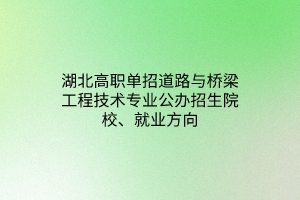 湖北高職單招道路與橋梁工程技術(shù)專業(yè)公辦招生院校、就業(yè)方向