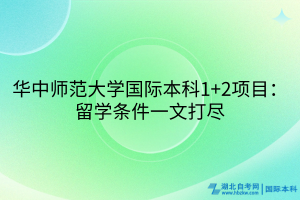 華中師范大學國際本科1+2項目：留學條件一文打盡
