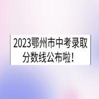 2023湖北鄂州中考錄取分?jǐn)?shù)線已公布！