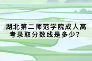 湖北第二師范學(xué)院成人高考錄取分?jǐn)?shù)線是多少？