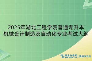 2025年湖北工程學(xué)院普通專升本機(jī)械設(shè)計制造及其自動化專業(yè)考試大綱