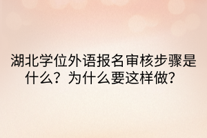 湖北學位外語報名審核步驟是什么？為什么要這樣做？