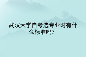 武漢大學(xué)自考選專業(yè)時(shí)有什么標(biāo)準(zhǔn)嗎？