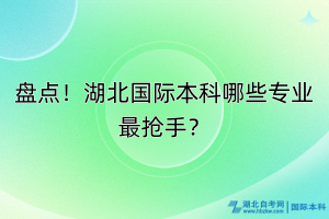 盤點(diǎn)！湖北國(guó)際本科哪些專業(yè)最搶手？