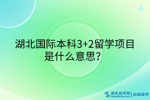 湖北國際本科3+2留學(xué)項目是什么意思？