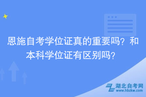 恩施自考學(xué)位證真的重要嗎？和本科學(xué)位證有區(qū)別嗎？