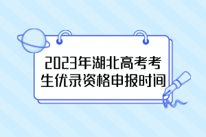 2023年湖北高考考生優(yōu)錄資格申報時間