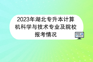 2023年湖北專升本計(jì)算機(jī)科學(xué)與技術(shù)專業(yè)及院校報(bào)考情況