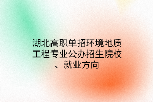 湖北高職單招環(huán)境地質(zhì)工程專(zhuān)業(yè)公辦招生院校、就業(yè)方向