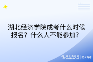 湖北經(jīng)濟(jì)學(xué)院成考什么時(shí)候報(bào)名？什么人不能參加？