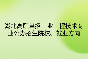 湖北高職單招工業(yè)工程技術(shù)專業(yè)公辦招生院校、就業(yè)方向
