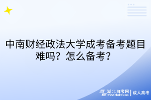 中南財經(jīng)政法大學成考備考題目難嗎？怎么備考？