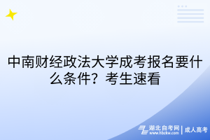 中南財經(jīng)政法大學成考報名要什么條件？考生速看