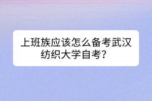 上班族應(yīng)該怎么備考武漢紡織大學(xué)自考？