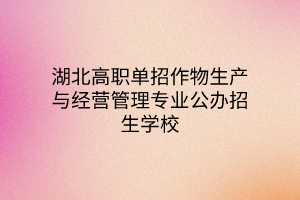 湖北高職單招作物生產(chǎn)與經(jīng)營(yíng)管理專業(yè)公辦招生學(xué)校、就業(yè)方向
