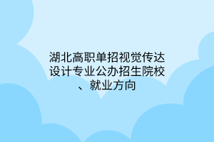 湖北高職單招視覺(jué)傳達(dá)設(shè)計(jì)專(zhuān)業(yè)公辦招生院校、就業(yè)方向