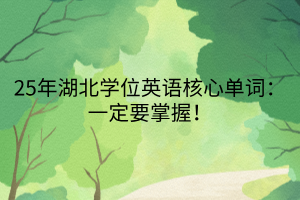 25年湖北學(xué)位英語核心單詞：一定要掌握！