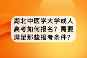 湖北中醫(yī)學大學成人高考如何報名？需要滿足那些報考條件？