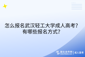 怎么報(bào)名武漢輕工大學(xué)成人高考？有哪些報(bào)名方式？