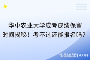 華中農(nóng)業(yè)大學(xué)成考成績(jī)保留時(shí)間揭秘！考不過(guò)還能報(bào)名嗎？