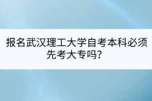 報名武漢理工大學(xué)自考本科必須先考大專嗎？