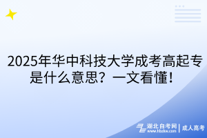 2025年華中科技大學成考高起專是什么意思？一文看懂！