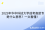 2025年華中科技大學成考高起專是什么意思？一文看懂！