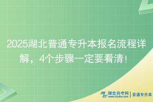 2025湖北普通專升本報名流程詳解，4個步驟一定要看清！