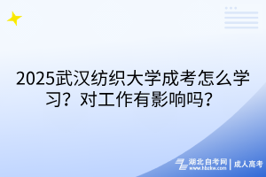 2025武漢紡織大學(xué)成考怎么學(xué)習(xí)？對工作有影響嗎？