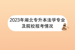 2023年湖北專升本法學專業(yè)及院校報考情況