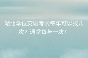 湖北學位英語考試每年可以報幾次？通常每年一次！