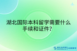 湖北國(guó)際本科留學(xué)需要什么手續(xù)和證件？