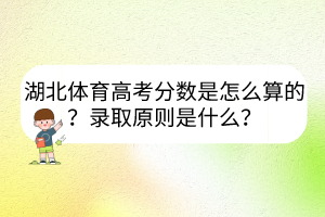 湖北體育高考分?jǐn)?shù)是怎么算的？錄取原則是什么？
