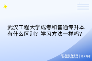 武漢工程大學(xué)成考和普通專升本有什么區(qū)別？學(xué)習(xí)方法一樣嗎？