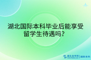 湖北國際本科畢業(yè)后能享受留學(xué)生待遇嗎？
