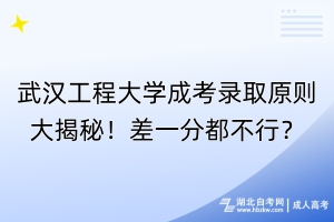 武漢工程大學(xué)成考錄取原則大揭秘！差一分都不行？