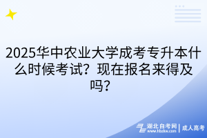 2025華中農(nóng)業(yè)大學(xué)成考專升本什么時(shí)候考試？現(xiàn)在報(bào)名來(lái)得及嗎？